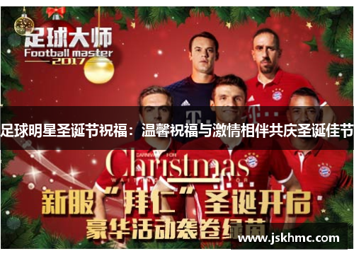 足球明星圣诞节祝福：温馨祝福与激情相伴共庆圣诞佳节