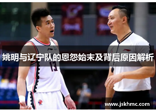 姚明与辽宁队的恩怨始末及背后原因解析
