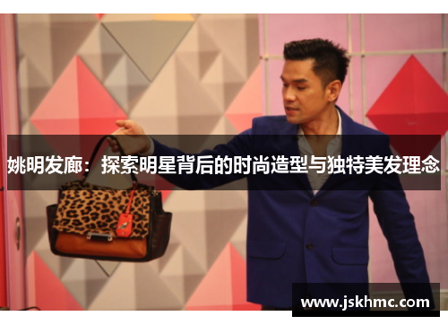 姚明发廊：探索明星背后的时尚造型与独特美发理念