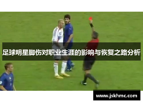 足球明星脚伤对职业生涯的影响与恢复之路分析