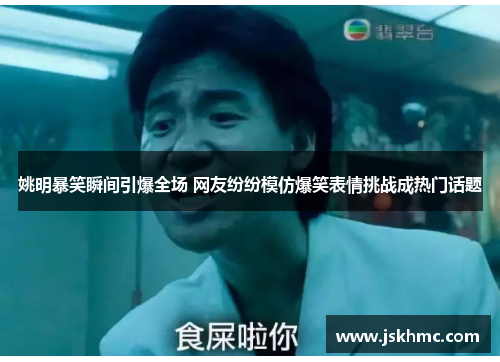姚明暴笑瞬间引爆全场 网友纷纷模仿爆笑表情挑战成热门话题