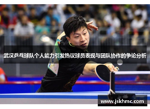 武汉乒乓球队个人能力引发热议球员表现与团队协作的争论分析