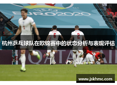 杭州乒乓球队在欧锦赛中的状态分析与表现评估
