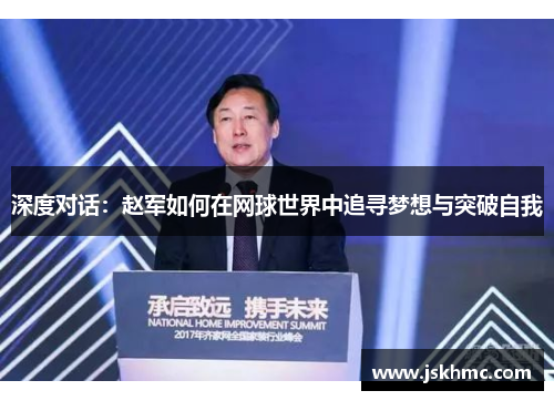 深度对话：赵军如何在网球世界中追寻梦想与突破自我