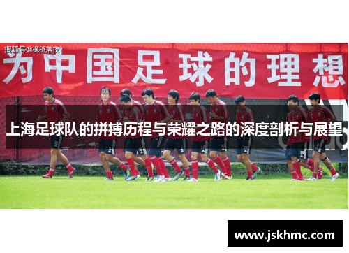上海足球队的拼搏历程与荣耀之路的深度剖析与展望