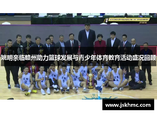 姚明亲临赣州助力篮球发展与青少年体育教育活动盛况回顾