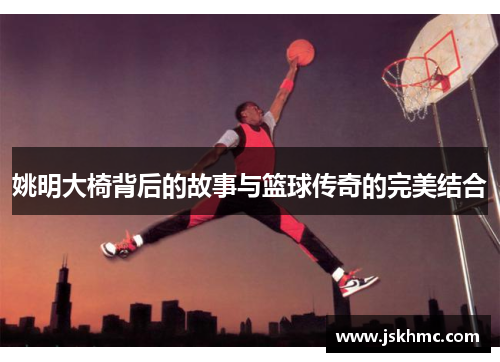 姚明大椅背后的故事与篮球传奇的完美结合