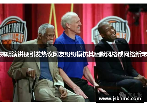 姚明演讲梗引发热议网友纷纷模仿其幽默风格成网络新宠