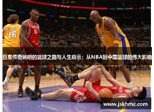 巨星传奇姚明的篮球之路与人生启示：从NBA到中国篮球的伟大影响